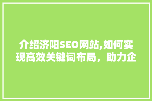 介绍济阳SEO网站,如何实现高效关键词布局，助力企业网络营销