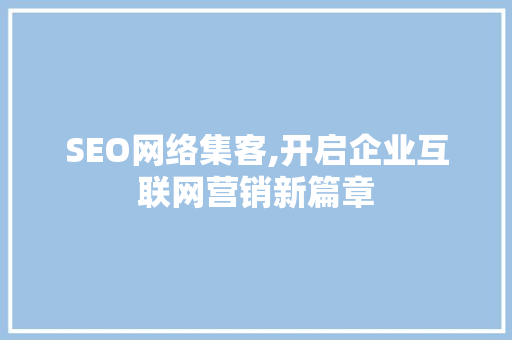 SEO网络集客,开启企业互联网营销新篇章
