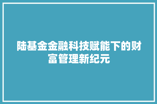 陆基金金融科技赋能下的财富管理新纪元