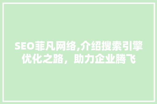 SEO菲凡网络,介绍搜索引擎优化之路，助力企业腾飞  第1张