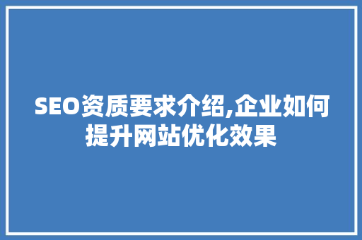 SEO资质要求介绍,企业如何提升网站优化效果