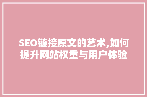 SEO链接原文的艺术,如何提升网站权重与用户体验