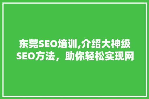 东莞SEO培训,介绍大神级SEO方法，助你轻松实现网站排名飙升