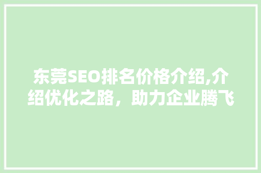 东莞SEO排名价格介绍,介绍优化之路，助力企业腾飞  第1张