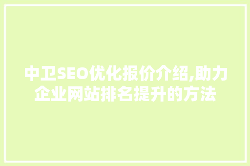 中卫SEO优化报价介绍,助力企业网站排名提升的方法