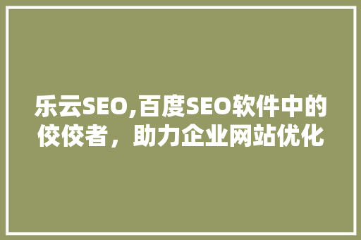 乐云SEO,百度SEO软件中的佼佼者，助力企业网站优化升级