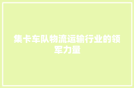 集卡车队物流运输行业的领军力量