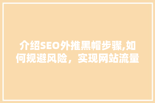 介绍SEO外推黑帽步骤,如何规避风险，实现网站流量提升