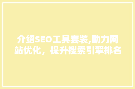 介绍SEO工具套装,助力网站优化，提升搜索引擎排名
