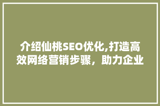 介绍仙桃SEO优化,打造高效网络营销步骤，助力企业腾飞