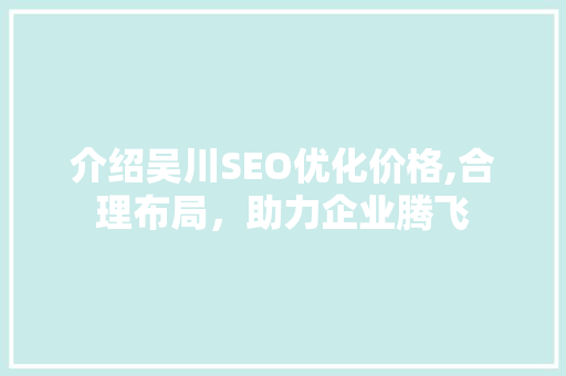 介绍吴川SEO优化价格,合理布局，助力企业腾飞