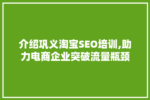 介绍巩义淘宝SEO培训,助力电商企业突破流量瓶颈
