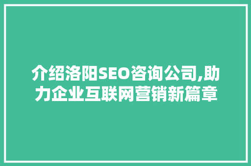 介绍洛阳SEO咨询公司,助力企业互联网营销新篇章