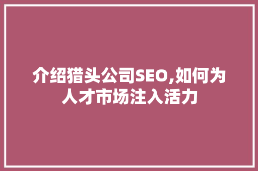 介绍猎头公司SEO,如何为人才市场注入活力
