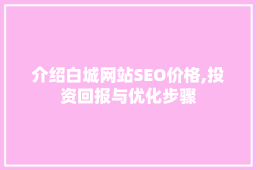 介绍白城网站SEO价格,投资回报与优化步骤