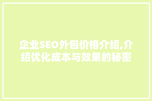 企业SEO外包价格介绍,介绍优化成本与效果的秘密
