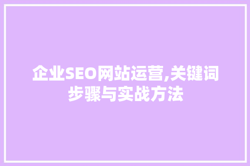 企业SEO网站运营,关键词步骤与实战方法