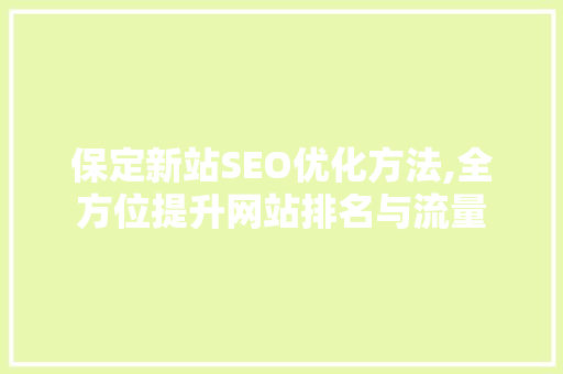 保定新站SEO优化方法,全方位提升网站排名与流量