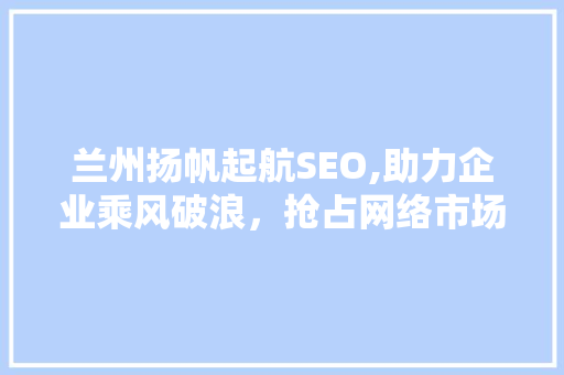 兰州扬帆起航SEO,助力企业乘风破浪，抢占网络市场制高点