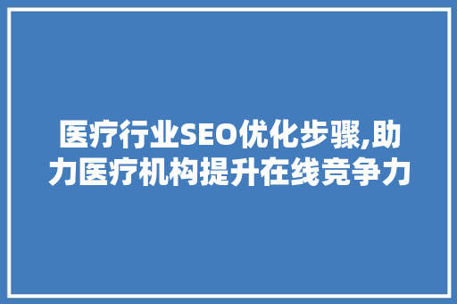 医疗行业SEO优化步骤,助力医疗机构提升在线竞争力