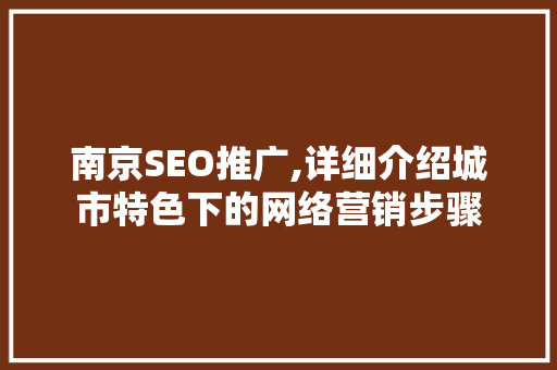 南京SEO推广,详细介绍城市特色下的网络营销步骤