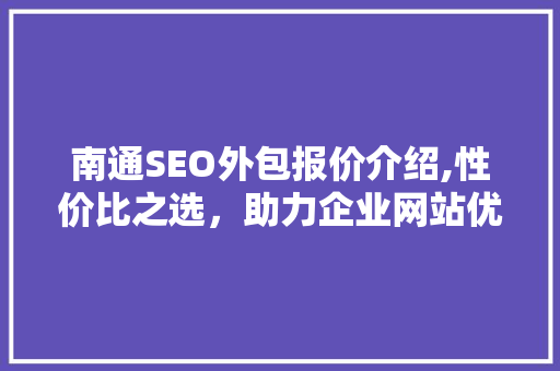 南通SEO外包报价介绍,性价比之选，助力企业网站优化
