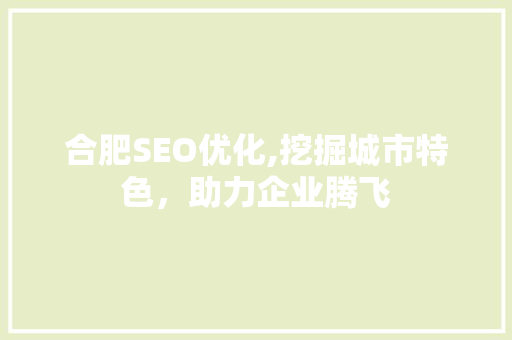 合肥SEO优化,挖掘城市特色，助力企业腾飞