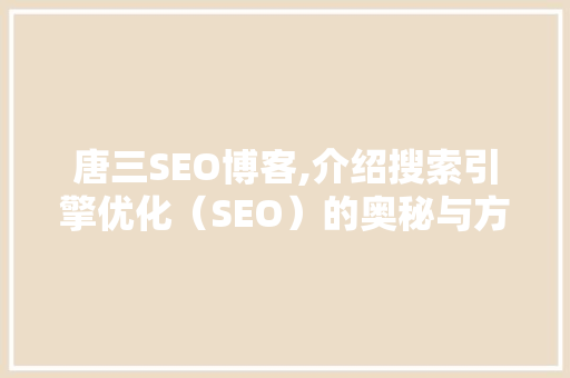 唐三SEO博客,介绍搜索引擎优化（SEO）的奥秘与方法