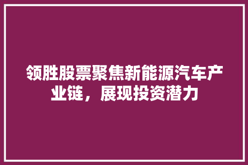 领胜股票聚焦新能源汽车产业链，展现投资潜力