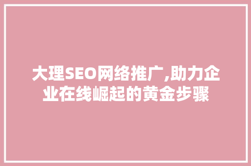 大理SEO网络推广,助力企业在线崛起的黄金步骤