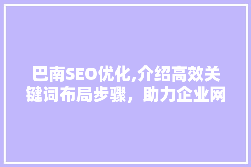 巴南SEO优化,介绍高效关键词布局步骤，助力企业网站脱颖而出