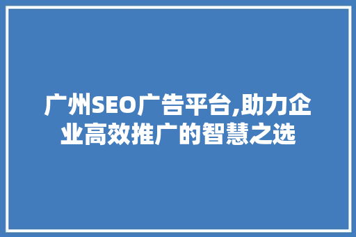 广州SEO广告平台,助力企业高效推广的智慧之选  第1张
