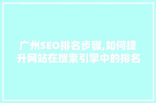 广州SEO排名步骤,如何提升网站在搜索引擎中的排名
