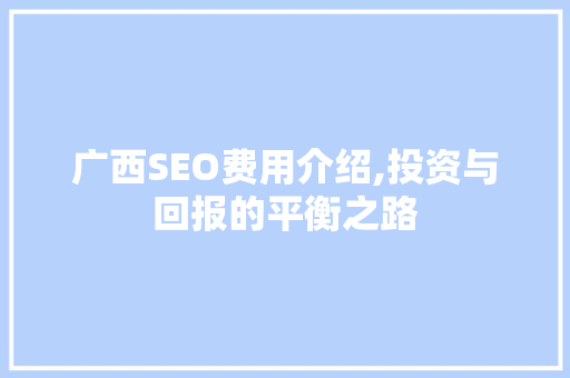 广西SEO费用介绍,投资与回报的平衡之路