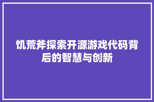 饥荒斧探索开源游戏代码背后的智慧与创新