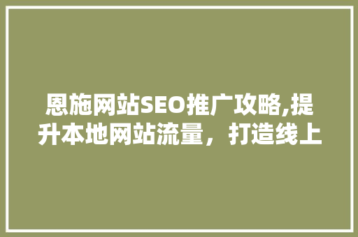恩施网站SEO推广攻略,提升本地网站流量，打造线上品牌影响力
