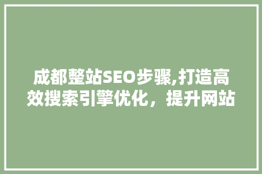 成都整站SEO步骤,打造高效搜索引擎优化，提升网站排名与流量