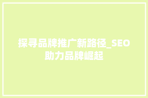 探寻品牌推广新路径_SEO助力品牌崛起