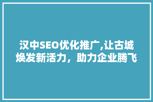 汉中SEO优化推广,让古城焕发新活力，助力企业腾飞