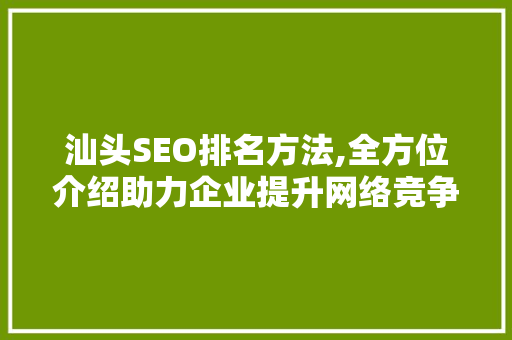 汕头SEO排名方法,全方位介绍助力企业提升网络竞争力