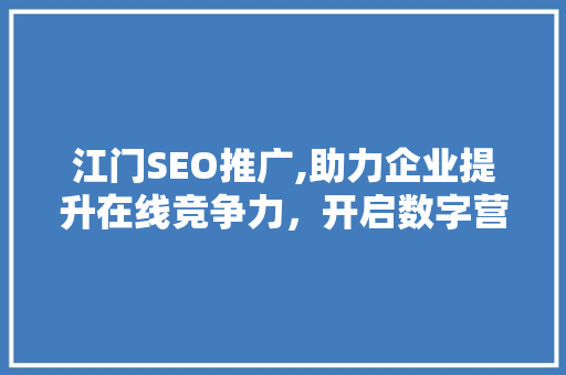江门SEO推广,助力企业提升在线竞争力，开启数字营销新篇章