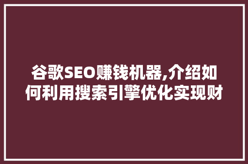 谷歌SEO赚钱机器,介绍如何利用搜索引擎优化实现财富增长