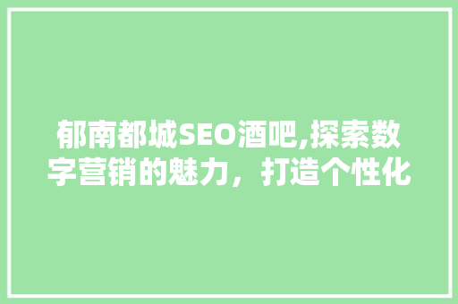 郁南都城SEO酒吧,探索数字营销的魅力，打造个性化娱乐新体验
