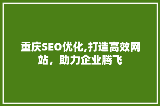 重庆SEO优化,打造高效网站，助力企业腾飞