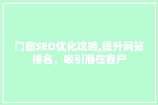 门窗SEO优化攻略,提升网站排名，吸引潜在客户