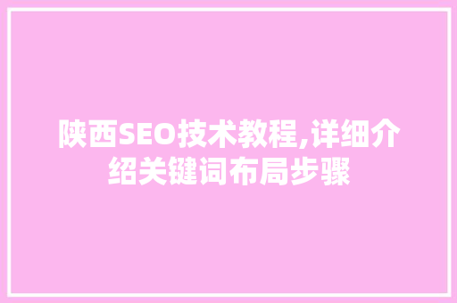 陕西SEO技术教程,详细介绍关键词布局步骤