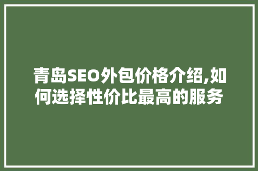 青岛SEO外包价格介绍,如何选择性价比最高的服务