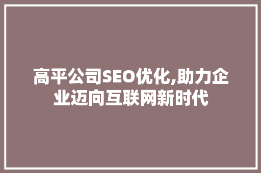 高平公司SEO优化,助力企业迈向互联网新时代