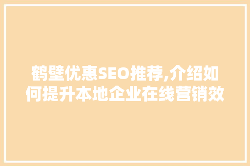 鹤壁优惠SEO推荐,介绍如何提升本地企业在线营销效益