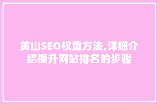 黄山SEO权重方法,详细介绍提升网站排名的步骤